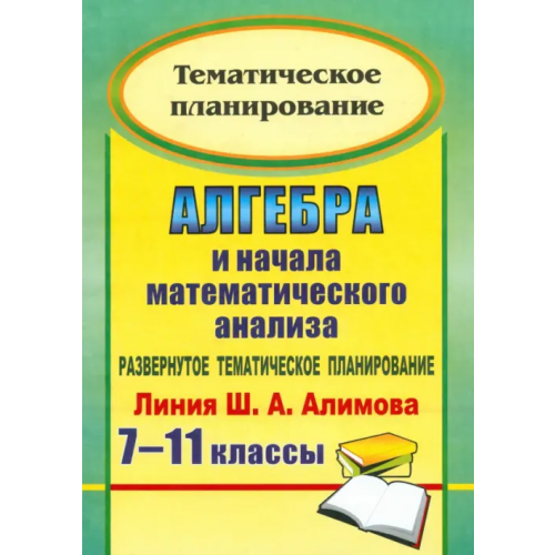 Учитель Алгебра и начала математического анализа. 7-11 классы. Развернутое тематическое планирование Ким Наталья Анатольевна