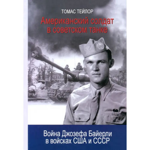 Общество сохранения литературного наследия Американский солдат в советском танке. Война Джозефа Байерли в войсках США и СССР Тейлор Томас