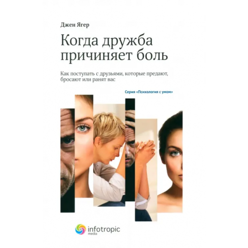 Инфотропик Когда дружба причиняет боль. Как поступать с друзьями, которые предают, бросают или ранят вас Ягер Джен