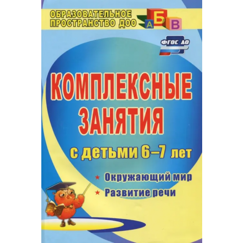 Учитель Комплексные занятия для детей 6-7 лет. Окружающий мир, развитие речи, мелкая моторика рук ФГОС ДО Третьякова Татьяна Алексеевна, Суровцева Светлана Борисовна, Кирьянова Ольга Владимировна
