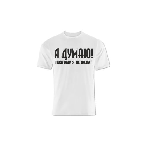 Футболка *Я думаю! Поэтому я не женат...*